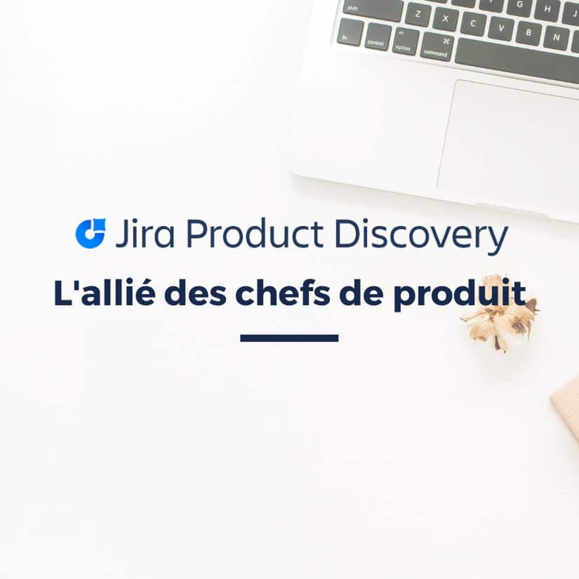 Jira Product Discovery : l’outil Atlassian pour les chefs de produit